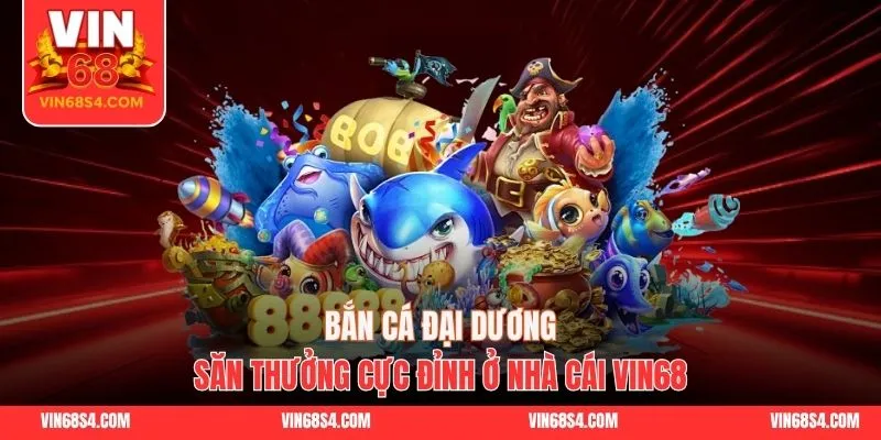 Bắn Cá Đại Dương - Săn Thưởng Cực Đỉnh Ở Nhà Cái VIN68