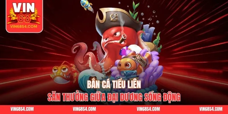 Bắn Cá Tiểu Liên - Săn Thưởng Giữa Đại Dương Sống Động
