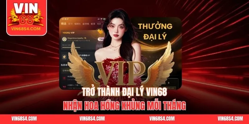 Trở Thành Đại Lý VIN68 - Nhận Hoa Hồng Khủng Mỗi Tháng